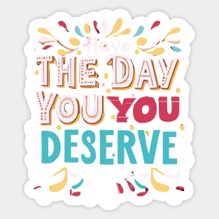 Have the day you deserve Sticker